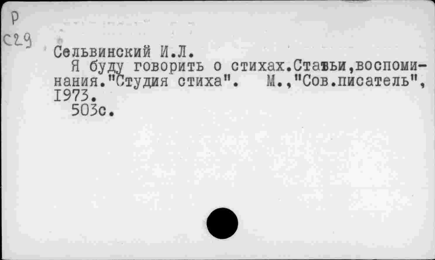 ﻿Сельвинский И.Л.
Я буду говорить о стихах.Ставьи,воспоми нания.’’Студия стиха”. М.,"Сов.писатель” 1973.
503с.